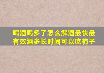 喝酒喝多了怎么解酒最快最有效酒多长时间可以吃柿子