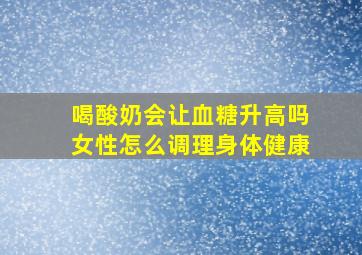 喝酸奶会让血糖升高吗女性怎么调理身体健康