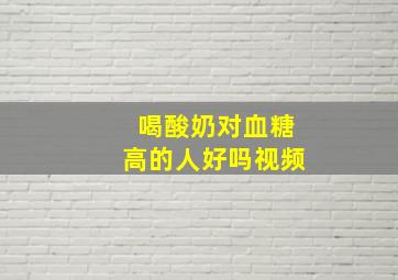 喝酸奶对血糖高的人好吗视频