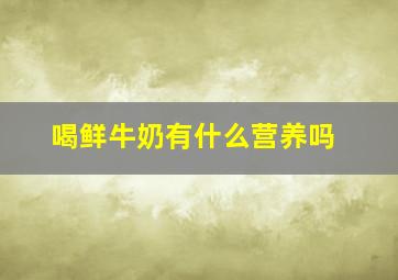 喝鲜牛奶有什么营养吗