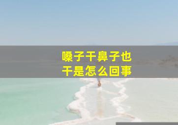 嗓子干鼻子也干是怎么回事