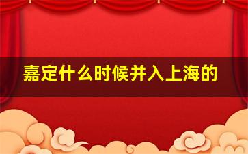 嘉定什么时候并入上海的