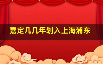 嘉定几几年划入上海浦东