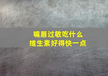 嘴唇过敏吃什么维生素好得快一点