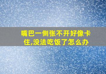 嘴巴一侧张不开好像卡住,没法吃饭了怎么办