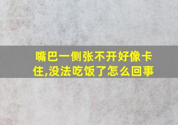 嘴巴一侧张不开好像卡住,没法吃饭了怎么回事