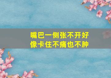 嘴巴一侧张不开好像卡住不痛也不肿