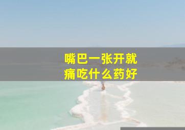 嘴巴一张开就痛吃什么药好