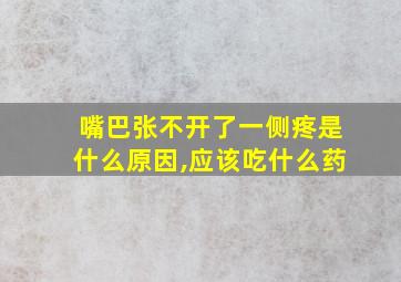 嘴巴张不开了一侧疼是什么原因,应该吃什么药