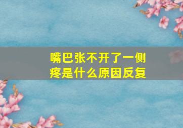 嘴巴张不开了一侧疼是什么原因反复