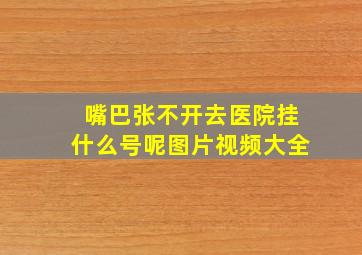 嘴巴张不开去医院挂什么号呢图片视频大全