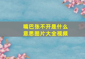 嘴巴张不开是什么意思图片大全视频