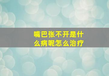 嘴巴张不开是什么病呢怎么治疗