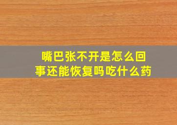 嘴巴张不开是怎么回事还能恢复吗吃什么药