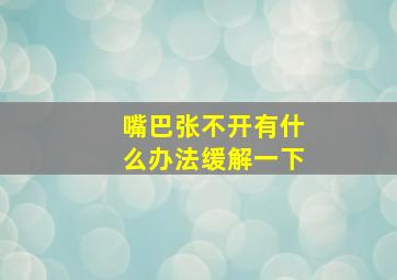 嘴巴张不开有什么办法缓解一下