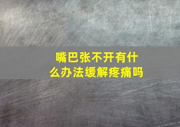 嘴巴张不开有什么办法缓解疼痛吗