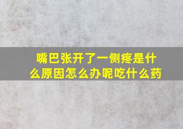 嘴巴张开了一侧疼是什么原因怎么办呢吃什么药