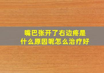 嘴巴张开了右边疼是什么原因呢怎么治疗好