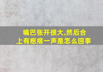 嘴巴张开很大,然后合上有疙瘩一声是怎么回事