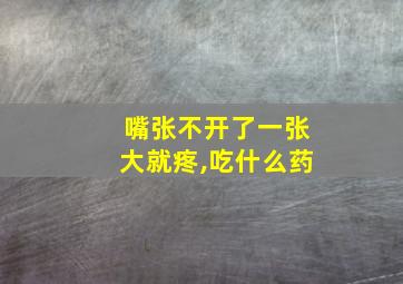 嘴张不开了一张大就疼,吃什么药