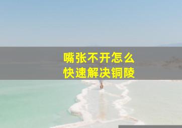 嘴张不开怎么快速解决铜陵