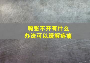 嘴张不开有什么办法可以缓解疼痛