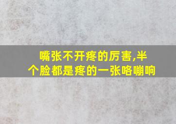 嘴张不开疼的厉害,半个脸都是疼的一张咯嘣响