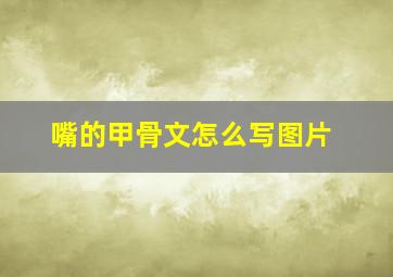 嘴的甲骨文怎么写图片