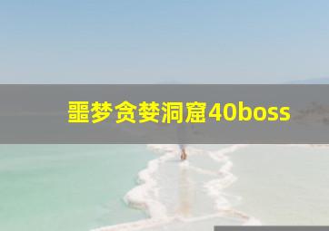 噩梦贪婪洞窟40boss