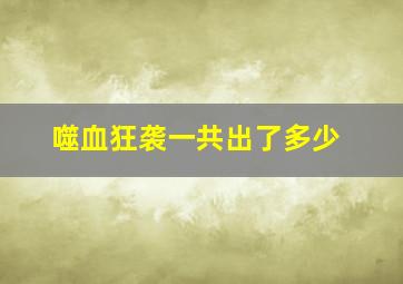 噬血狂袭一共出了多少