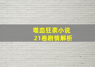 噬血狂袭小说21卷剧情解析