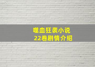 噬血狂袭小说22卷剧情介绍