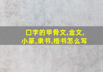 囗字的甲骨文,金文,小篆,隶书,楷书怎么写