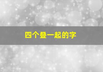 四个叠一起的字