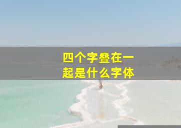 四个字叠在一起是什么字体