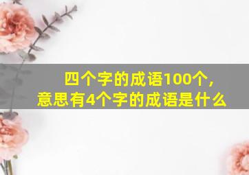 四个字的成语100个,意思有4个字的成语是什么