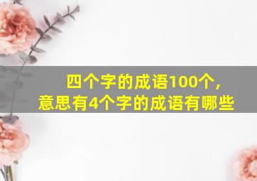 四个字的成语100个,意思有4个字的成语有哪些