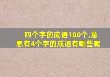 四个字的成语100个,意思有4个字的成语有哪些呢