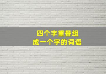 四个字重叠组成一个字的词语