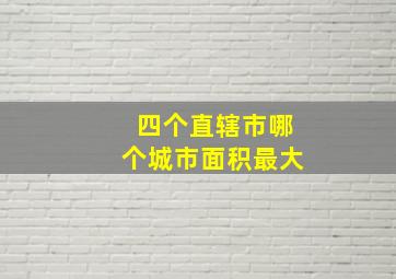 四个直辖市哪个城市面积最大