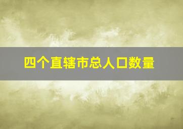 四个直辖市总人口数量