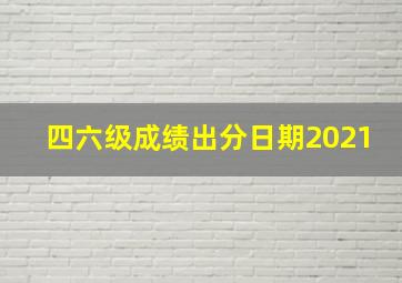 四六级成绩出分日期2021