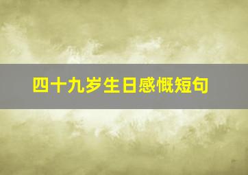 四十九岁生日感慨短句