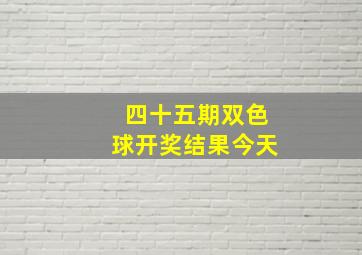 四十五期双色球开奖结果今天