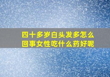 四十多岁白头发多怎么回事女性吃什么药好呢