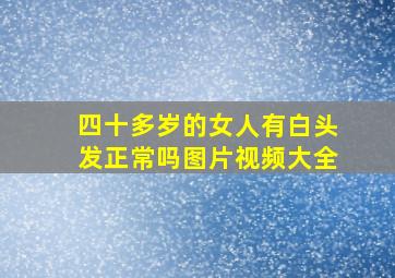 四十多岁的女人有白头发正常吗图片视频大全