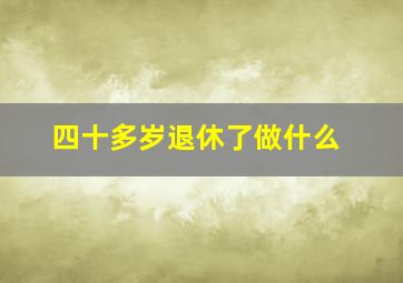 四十多岁退休了做什么