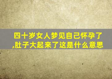 四十岁女人梦见自己怀孕了,肚子大起来了这是什么意思