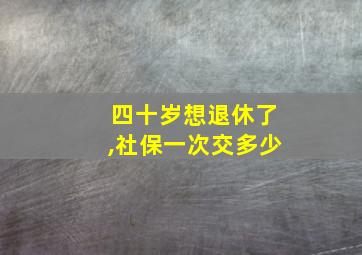 四十岁想退休了,社保一次交多少