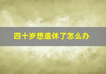 四十岁想退休了怎么办